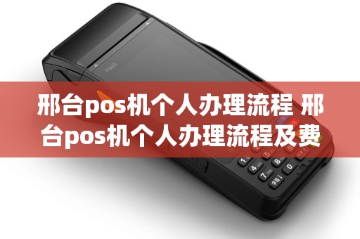 邢台pos机个人办理流程 邢台pos机个人办理流程及费用 邢台pos机个人办理流程 邢台pos机个人办理流程及费用