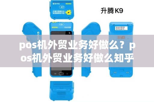 pos机外贸业务好做么?pos机外贸业务好做么知乎 pos机外贸业务好做么?pos机外贸业务好做么知乎