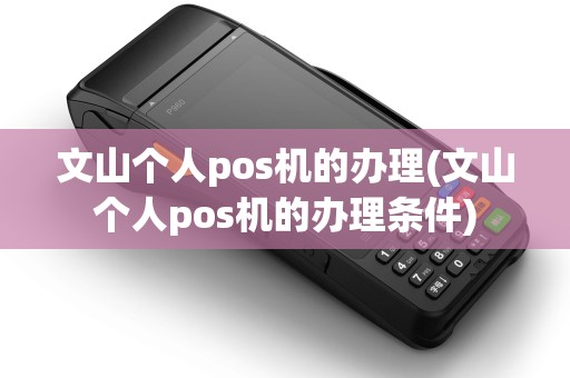 文山个人pos机的办理(文山个人pos机的办理条件) 文山个人pos机的办理(文山个人pos机的办理条件)