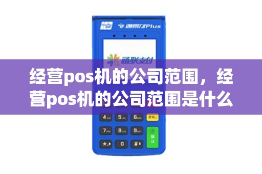 经营pos机的公司范围,经营pos机的公司范围是什么 经营pos机的公司范围,经营pos机的公司范围是什么