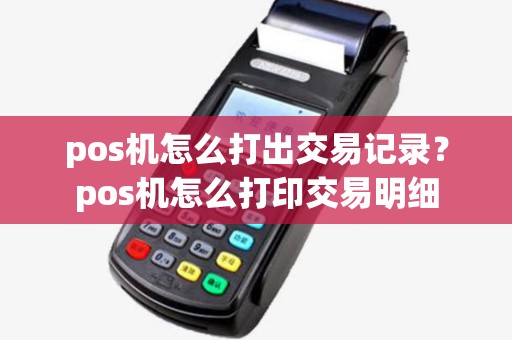 pos机怎么打出交易记录?pos机怎么打印交易明细 pos机怎么打出交易记录?pos机怎么打印交易明细