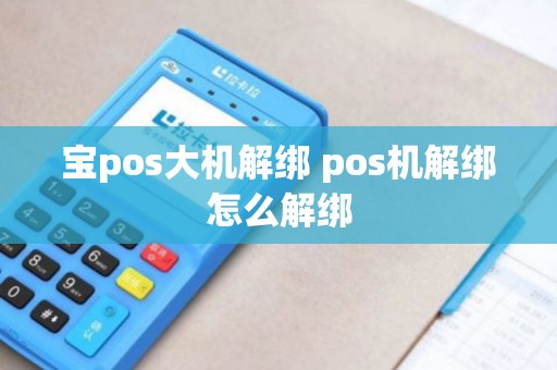 宝pos大机解绑 pos机解绑怎么解绑 宝pos大机解绑 pos机解绑怎么解绑