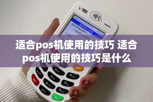 适合pos机使用的技巧 适合pos机使用的技巧是什么 适合pos机使用的技巧 适合pos机使用的技巧是什么