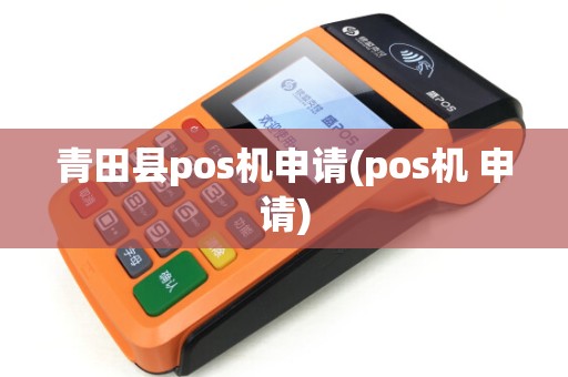 青田县pos机申请(pos机 申请) 青田县pos机申请(pos机 申请)
