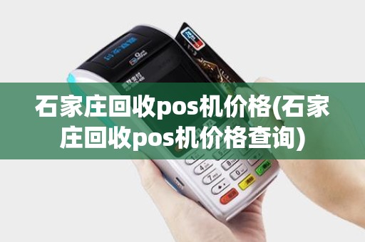 石家庄回收pos机价格(石家庄回收pos机价格查询) 石家庄回收pos机价格(石家庄回收pos机价格查询)
