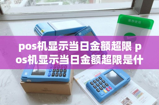 pos机显示当日金额超限 pos机显示当日金额超限是什么意思 pos机显示当日金额超限 pos机显示当日金额超限是什么意思