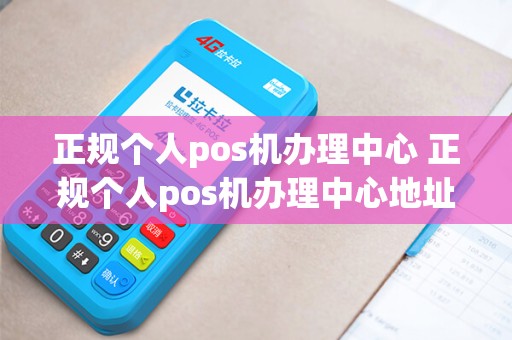 正规个人pos机办理中心 正规个人pos机办理中心地址 正规个人pos机办理中心 正规个人pos机办理中心地址