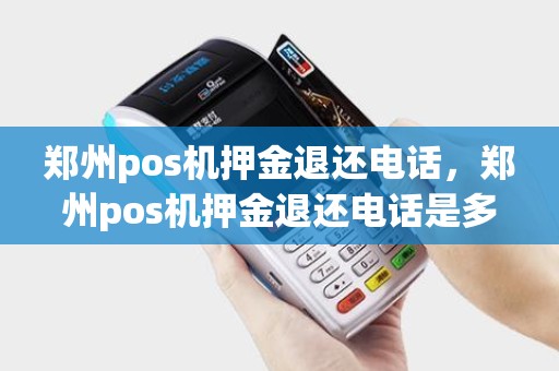 郑州pos机押金退还电话,郑州pos机押金退还电话是多少 郑州pos机押金退还电话,郑州pos机押金退还电话是多少
