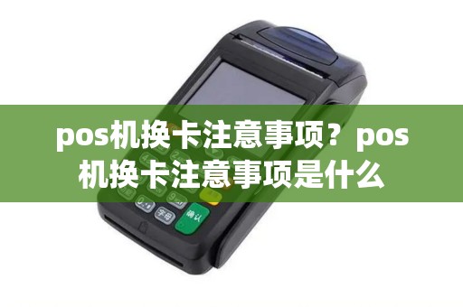 pos机换卡注意事项?pos机换卡注意事项是什么 pos机换卡注意事项?pos机换卡注意事项是什么