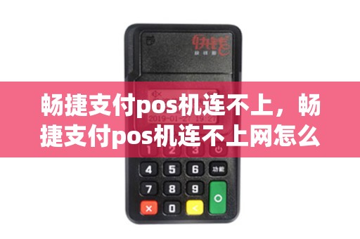 畅捷支付pos机连不上,畅捷支付pos机连不上网怎么回事 畅捷支付pos机连不上,畅捷支付pos机连不上网怎么回事