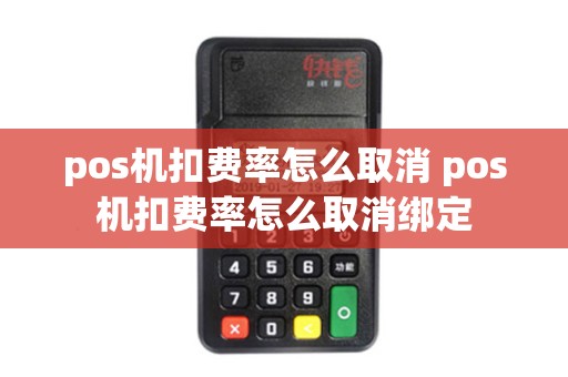 pos机扣费率怎么取消 pos机扣费率怎么取消绑定 pos机扣费率怎么取消 pos机扣费率怎么取消绑定