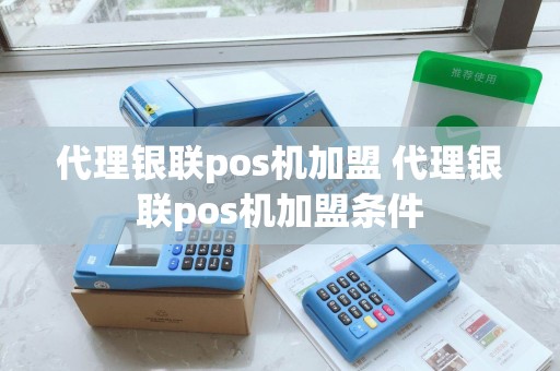 代理银联pos机加盟 代理银联pos机加盟条件 代理银联pos机加盟 代理银联pos机加盟条件