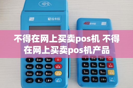 不得在网上买卖pos机 不得在网上买卖pos机产品 不得在网上买卖pos机 不得在网上买卖pos机产品