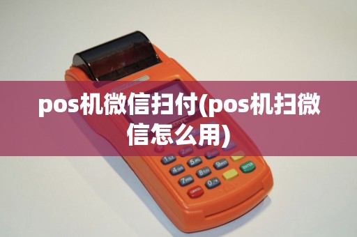 pos机微信扫付(pos机扫微信怎么用)