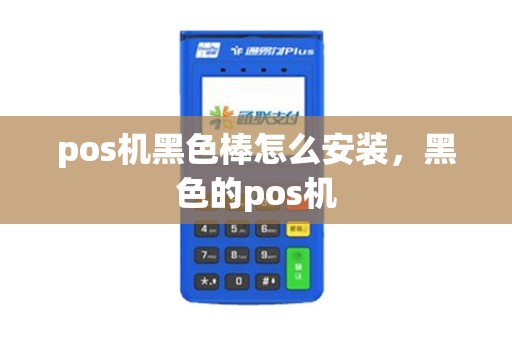 pos机黑色棒怎么安装,黑色的pos机 pos机黑色棒怎么安装,黑色的pos机