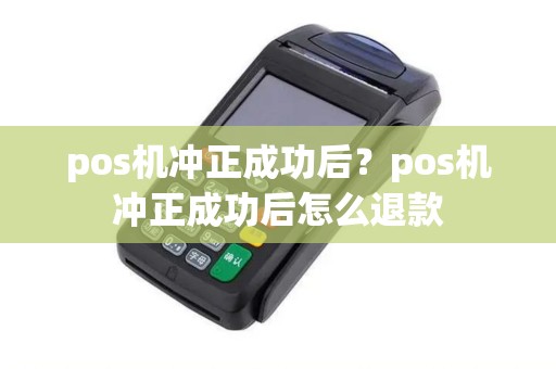 pos机冲正成功后？pos机冲正成功后怎么退款