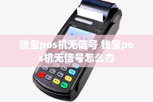 钱宝pos机无信号 钱宝pos机无信号怎么办 钱宝pos机无信号 钱宝pos机无信号怎么办
