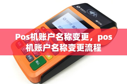 Pos机账户名称变更，pos机账户名称变更流程