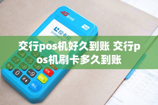 交行pos机好久到账 交行pos机刷卡多久到账 交行pos机好久到账 交行pos机刷卡多久到账