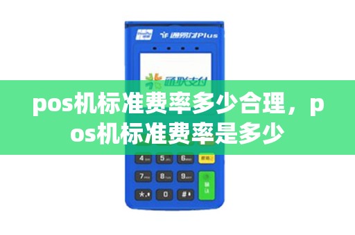 pos机标准费率多少合理,pos机标准费率是多少 pos机标准费率多少合理,pos机标准费率是多少