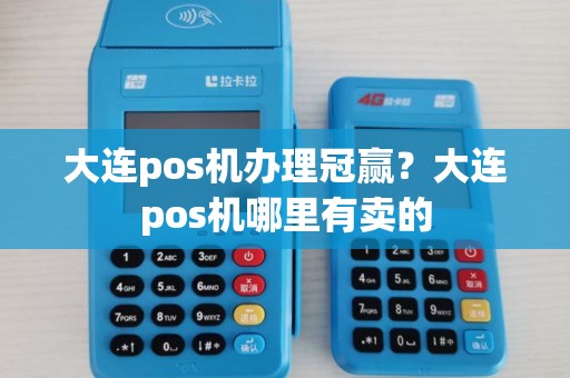 大连pos机办理冠赢?大连pos机哪里有卖的 大连pos机办理冠赢?大连pos机哪里有卖的