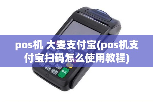 pos机 大麦支付宝(pos机支付宝扫码怎么使用教程) pos机 大麦支付宝(pos机支付宝扫码怎么使用教程)