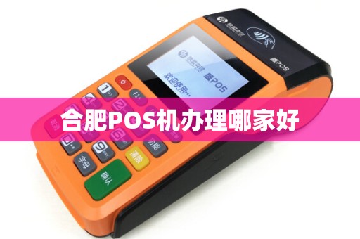 合肥POS机办理哪家好 合肥POS机办理哪家好