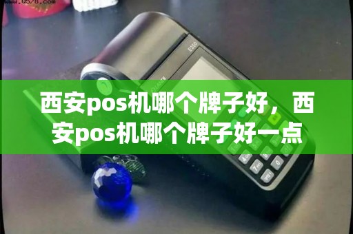 西安pos机哪个牌子好,西安pos机哪个牌子好一点 西安pos机哪个牌子好,西安pos机哪个牌子好一点