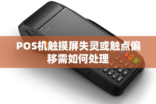 POS机触摸屏失灵或触点偏移需如何处理 POS机触摸屏失灵或触点偏移需如何处理
