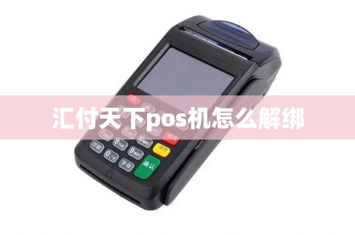汇付天下pos机怎么解绑 汇付天下pos机怎么解绑
