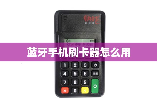 蓝牙手机刷卡器怎么用 蓝牙手机刷卡器怎么用