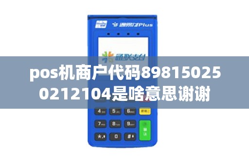 pos机商户代码898150250212104是啥意思谢谢
