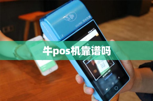 牛pos机靠谱吗 牛pos机靠谱吗