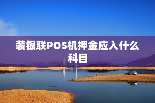 装银联POS机押金应入什么科目