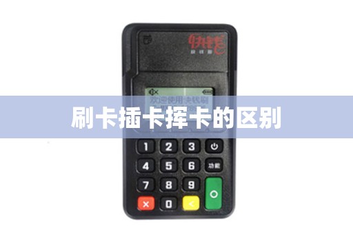 刷卡插卡挥卡的区别 刷卡插卡挥卡的区别