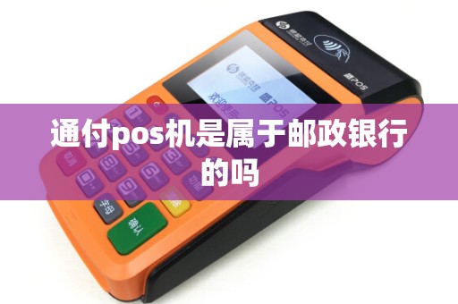 通付pos机是属于邮政银行的吗 通付pos机是属于邮政银行的吗