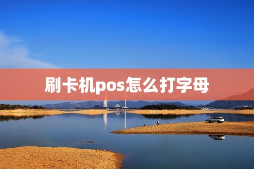 刷卡机pos怎么打字母 刷卡机pos怎么打字母