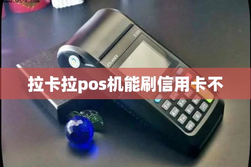 拉卡拉pos机能刷信用卡不