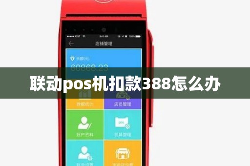 联动pos机扣款388怎么办 联动pos机扣款388怎么办