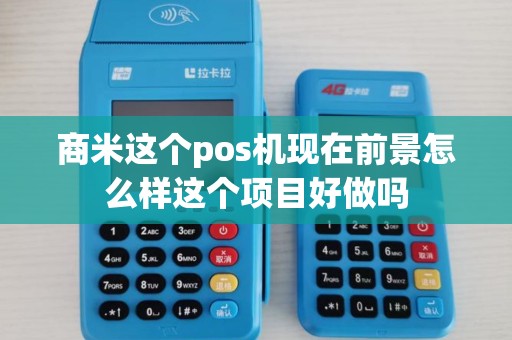 商米这个pos机现在前景怎么样这个项目好做吗 商米这个pos机现在前景怎么样这个项目好做吗