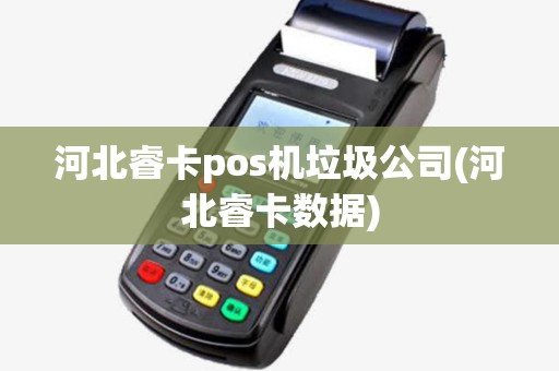 河北睿卡pos机垃圾公司(河北睿卡数据) 河北睿卡pos机垃圾公司(河北睿卡数据)