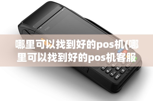 哪里可以找到好的pos机(哪里可以找到好的pos机客服) 哪里可以找到好的pos机(哪里可以找到好的pos机客服)