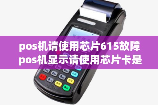 pos机请使用芯片615故障 pos机显示请使用芯片卡是什么意思 pos机请使用芯片615故障 pos机显示请使用芯片卡是什么意思