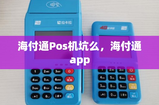 海付通Pos机坑么,海付通app 海付通Pos机坑么,海付通app