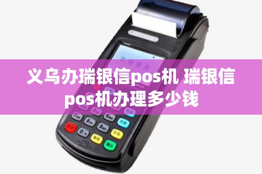 义乌办瑞银信pos机 瑞银信pos机办理多少钱 义乌办瑞银信pos机 瑞银信pos机办理多少钱