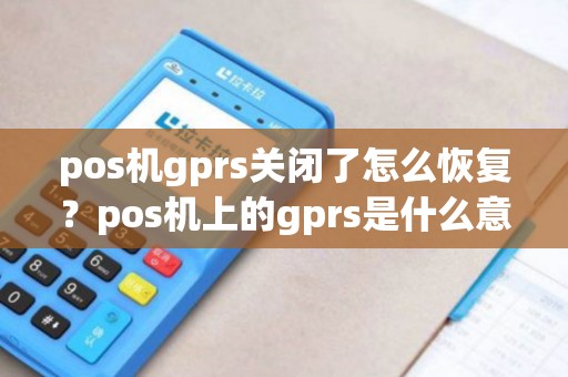 pos机gprs关闭了怎么恢复?pos机上的gprs是什么意思 pos机gprs关闭了怎么恢复?pos机上的gprs是什么意思