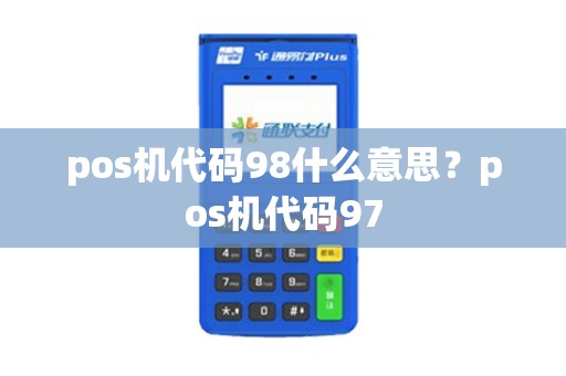 pos机代码98什么意思?pos机代码97 pos机代码98什么意思?pos机代码97