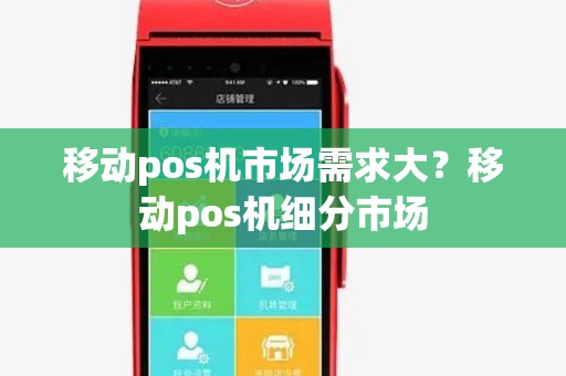 移动pos机市场需求大?移动pos机细分市场 移动pos机市场需求大?移动pos机细分市场