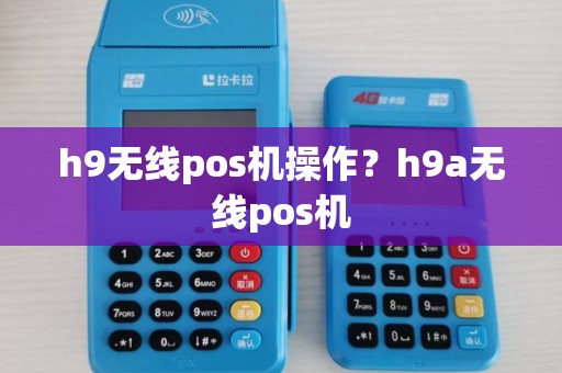 h9无线pos机操作?h9a无线pos机 h9无线pos机操作?h9a无线pos机