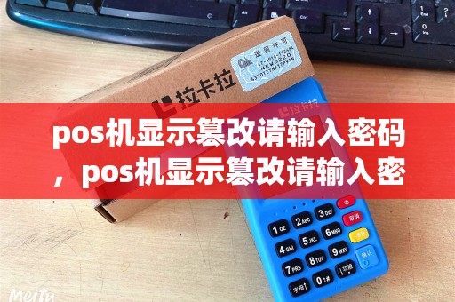 pos机显示篡改请输入密码，pos机显示篡改请输入密码什么意思